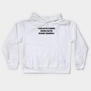 I ask not for a lighter burden, but for broader shoulders Kids Hoodie